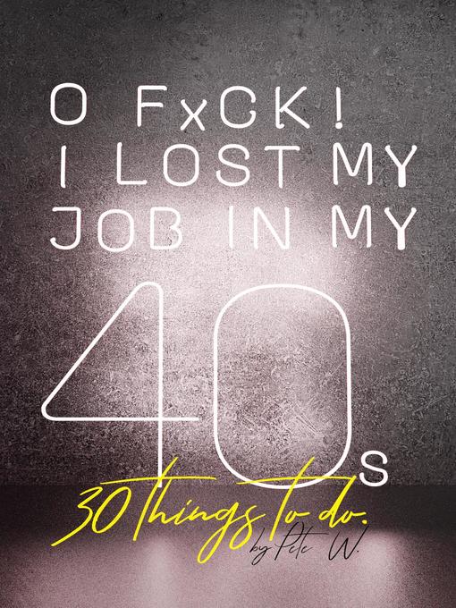 Title details for O Fxck! I Lost My Job in My 40s! 30 Things to Do. by Pete W. - Available